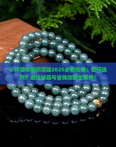 小件翡翠编织项链2025必看指南：如何选购？避坑秘籍与省钱攻略全解析！