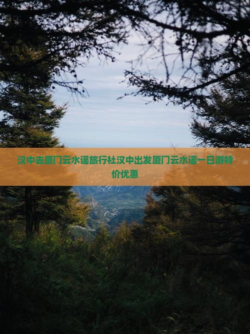 汉中去厦门云水谣旅行社汉中出发厦门云水谣一日游特价优惠