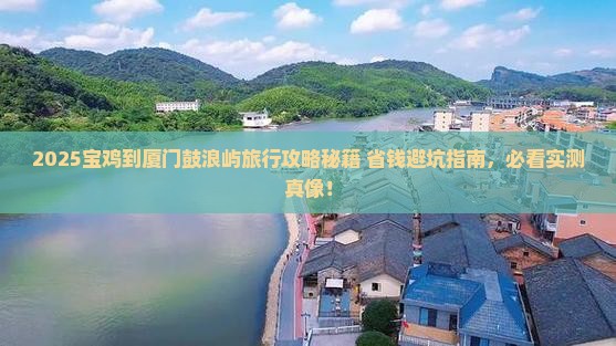 2025宝鸡到厦门鼓浪屿旅行攻略秘籍+省钱避坑指南，必看实测真像！