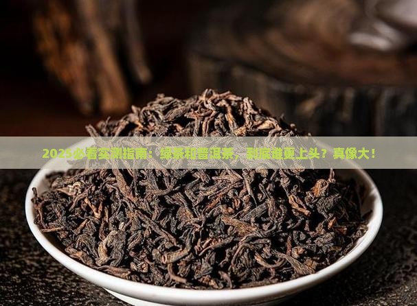 2025必看实测指南：绿茶和普洱茶，到底谁更上头？真像大！