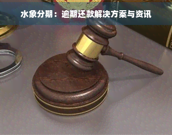 水象分期:逾期还款解决方案与资讯 水象分期:逾期还款解决方案与资讯