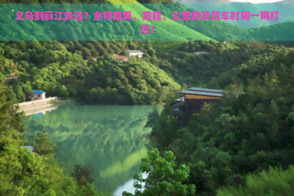 义乌到丽江多远？全程距离、路程、公里数及驾车时间一网打尽！