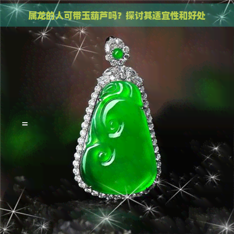 属龙的人可带玉葫芦吗?探讨其适宜性和好处 属龙的人可带玉葫芦吗?探讨其适宜性和好处